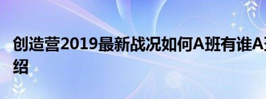 创造营2019最新战况如何A班有谁A班名单介绍