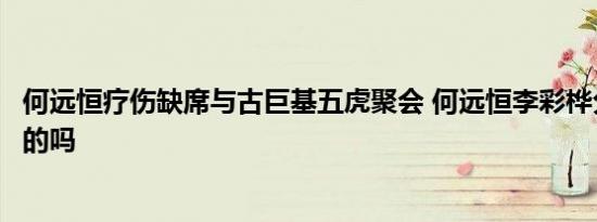 何远恒疗伤缺席与古巨基五虎聚会 何远恒李彩桦分手了是真的吗