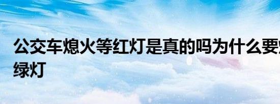 公交车熄火等红灯是真的吗为什么要熄火等红绿灯