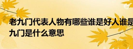 老九门代表人物有哪些谁是好人谁是坏人 老九门是什么意思