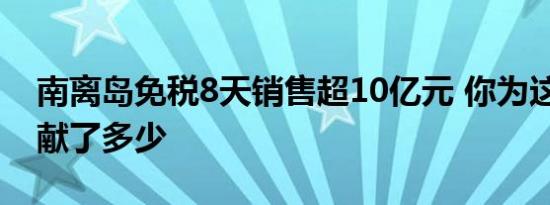 南离岛免税8天销售超10亿元 你为这10亿贡献了多少