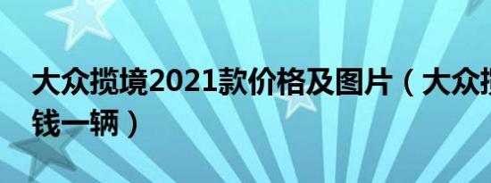 大众揽境2021款价格及图片（大众揽境多少钱一辆）