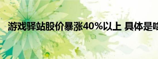 游戏驿站股价暴涨40%以上 具体是啥情况