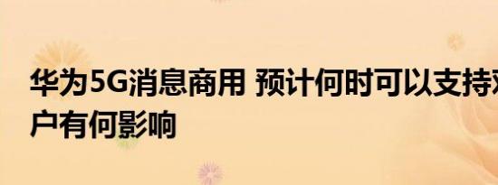 华为5G消息商用 预计何时可以支持对个人用户有何影响