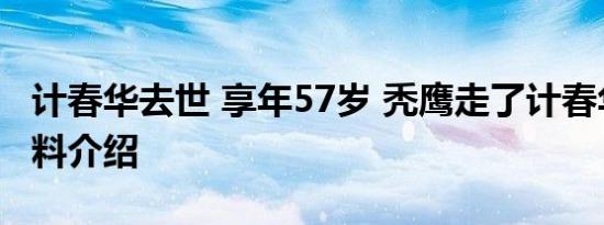 计春华去世 享年57岁 秃鹰走了计春华个人资料介绍