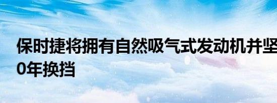 保时捷将拥有自然吸气式发动机并坚持至少10年换挡