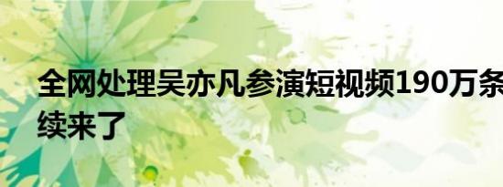 全网处理吴亦凡参演短视频190万条 最新后续来了