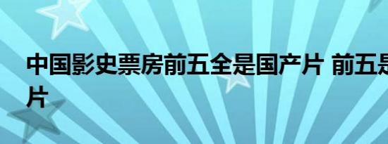 中国影史票房前五全是国产片 前五是哪些影片