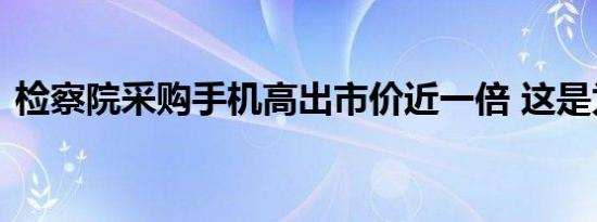 检察院采购手机高出市价近一倍 这是为什么