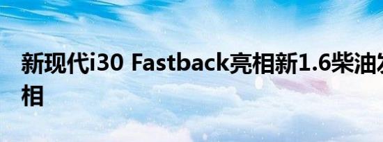 新现代i30 Fastback亮相新1.6柴油发动机亮相