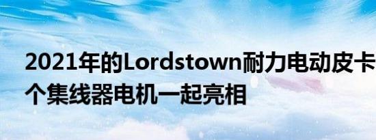 2021年的Lordstown耐力电动皮卡底盘与4个集线器电机一起亮相