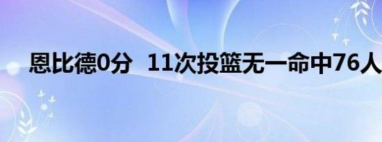 恩比德0分  11次投篮无一命中76人输了