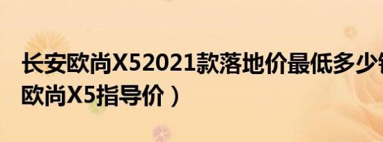 长安欧尚X52021款落地价最低多少钱（长安欧尚X5指导价）