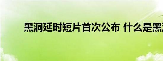 黑洞延时短片首次公布 什么是黑洞