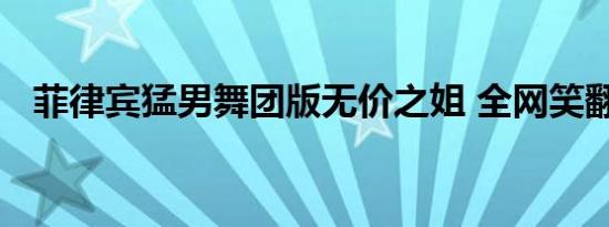 菲律宾猛男舞团版无价之姐 全网笑翻哈哈