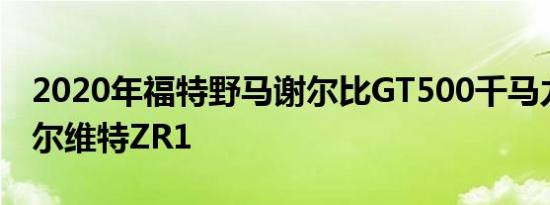 2020年福特野马谢尔比GT500千马力赛车克尔维特ZR1