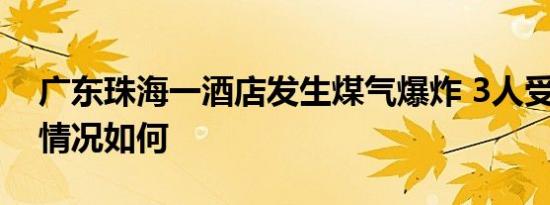 广东珠海一酒店发生煤气爆炸 3人受伤 伤者情况如何