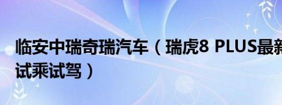 临安中瑞奇瑞汽车（瑞虎8 PLUS最新报价 可试乘试驾）