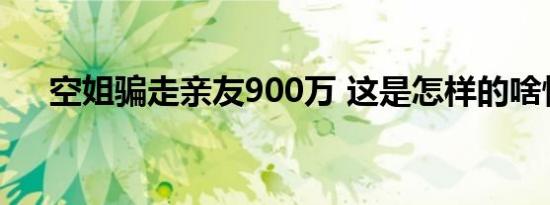 空姐骗走亲友900万 这是怎样的啥情况