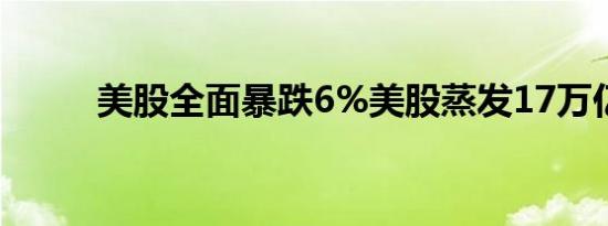 美股全面暴跌6%美股蒸发17万亿