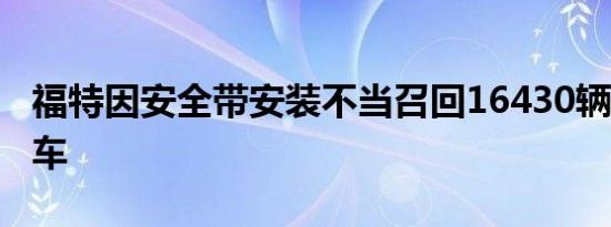 福特因安全带安装不当召回16430辆F-150卡车