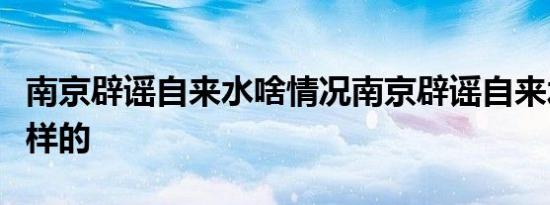 南京辟谣自来水啥情况南京辟谣自来水具体怎样的