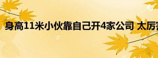 身高11米小伙靠自己开4家公司 太厉害了吧