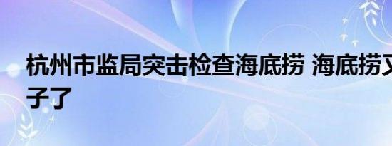 杭州市监局突击检查海底捞 海底捞又出幺蛾子了