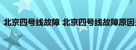 北京四号线故障 北京四号线故障原因是什么