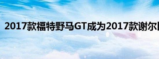 2017款福特野马GT成为2017款谢尔比超级