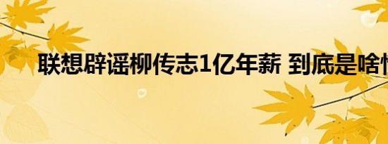 联想辟谣柳传志1亿年薪 到底是啥情况