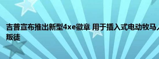 吉普宣布推出新型4xe徽章 用于插入式电动牧马人 指南针和叛徒