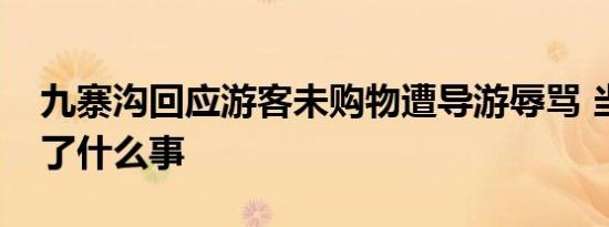 九寨沟回应游客未购物遭导游辱骂 当时发生了什么事