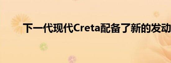 下一代现代Creta配备了新的发动机