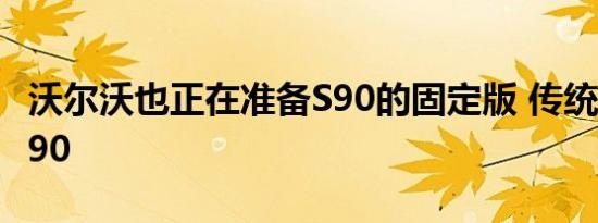 沃尔沃也正在准备S90的固定版 传统上称为V90