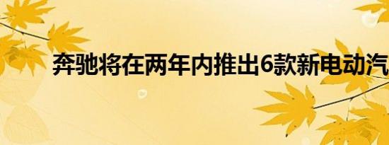 奔驰将在两年内推出6款新电动汽车