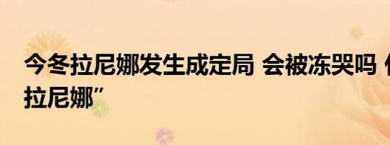 今冬拉尼娜发生成定局 会被冻哭吗 什么是“拉尼娜”