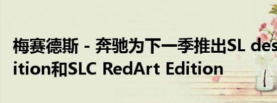 梅赛德斯 - 奔驰为下一季推出SL designo Edition和SLC RedArt Edition