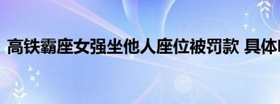 高铁霸座女强坐他人座位被罚款 具体啥情况