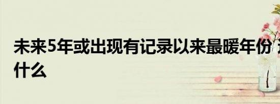 未来5年或出现有记录以来最暖年份 这意味着什么