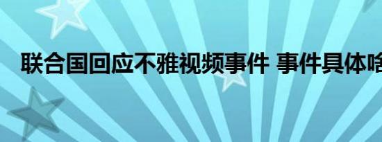 联合国回应不雅视频事件 事件具体啥情况