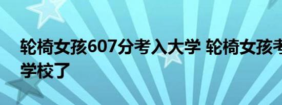 轮椅女孩607分考入大学 轮椅女孩考到哪个学校了