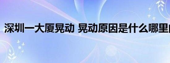 深圳一大厦晃动 晃动原因是什么哪里的大厦