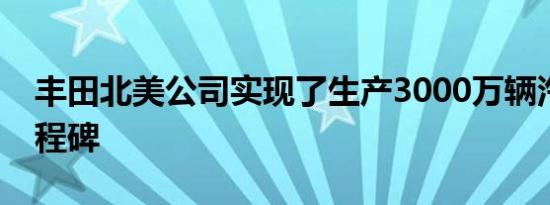 丰田北美公司实现了生产3000万辆汽车的里程碑