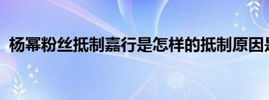 杨幂粉丝抵制嘉行是怎样的抵制原因是什么