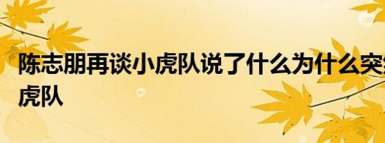 陈志朋再谈小虎队说了什么为什么突然谈起小虎队