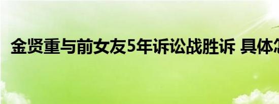 金贤重与前女友5年诉讼战胜诉 具体怎样的