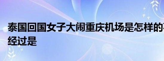 泰国回国女子大闹重庆机场是怎样的事情具体经过是