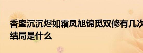 香蜜沉沉烬如霜凤旭锦觅双修有几次 锦觅大结局是什么