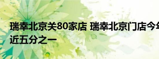 瑞幸北京关80家店 瑞幸北京门店今年要关掉近五分之一